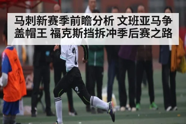 马刺新赛季前瞻分析 文班亚马争盖帽王 福克斯挡拆冲季后赛之路