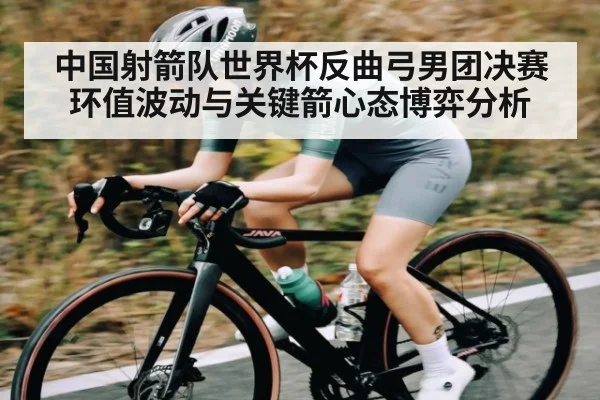 中国射箭队世界杯反曲弓男团决赛环值波动与关键箭心态博弈分析