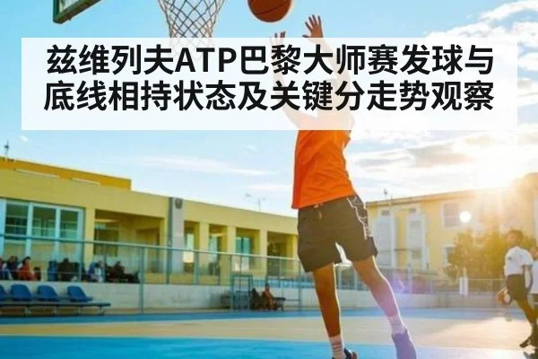 兹维列夫ATP巴黎大师赛发球与底线相持状态及关键分走势观察
