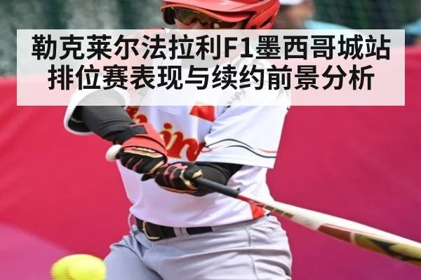 勒克莱尔法拉利F1墨西哥城站排位赛表现与续约前景分析