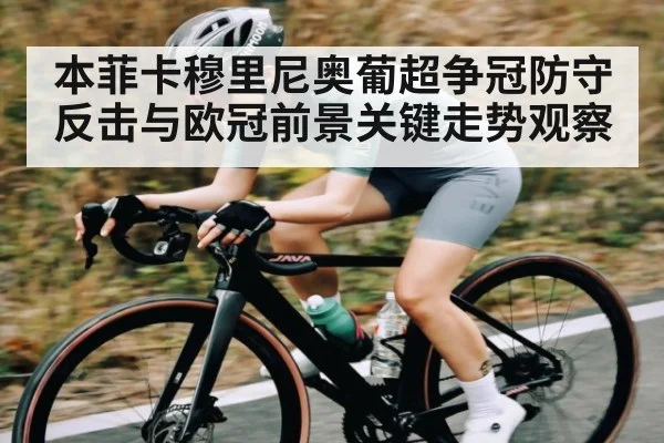 本菲卡穆里尼奥葡超争冠防守反击与欧冠前景关键走势观察