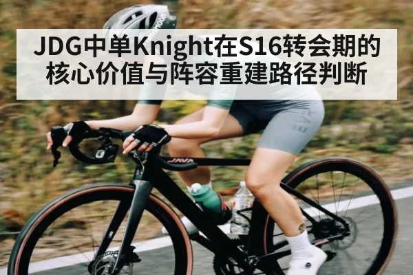 JDG中单Knight在S16转会期的核心价值与阵容重建路径判断